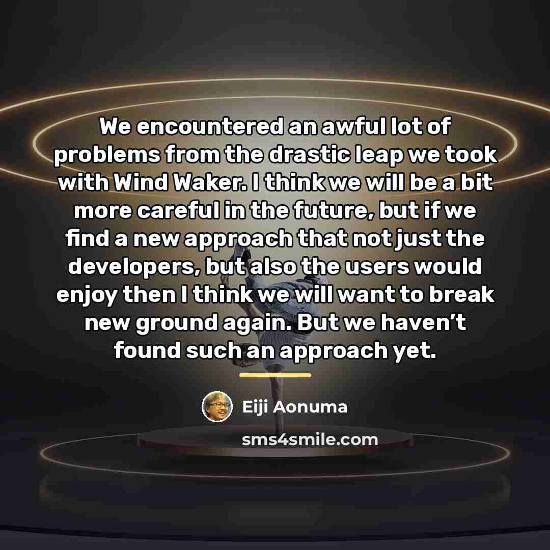 “We encountered an awful lot of problems from the drastic…” quote by Eiji Aonuma