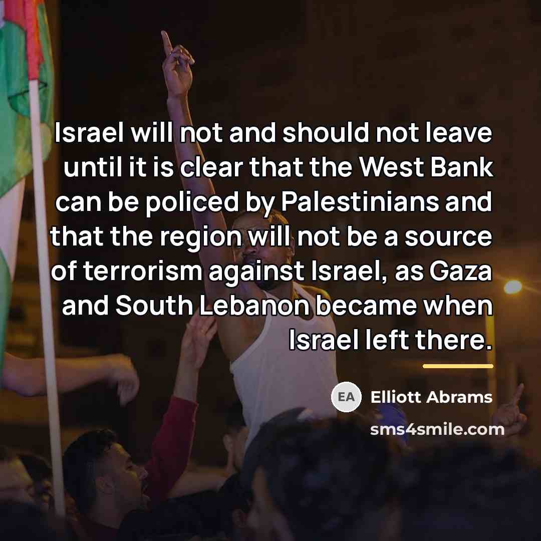 “Israel will not and should not leave until it is…” quote by Elliott Abrams