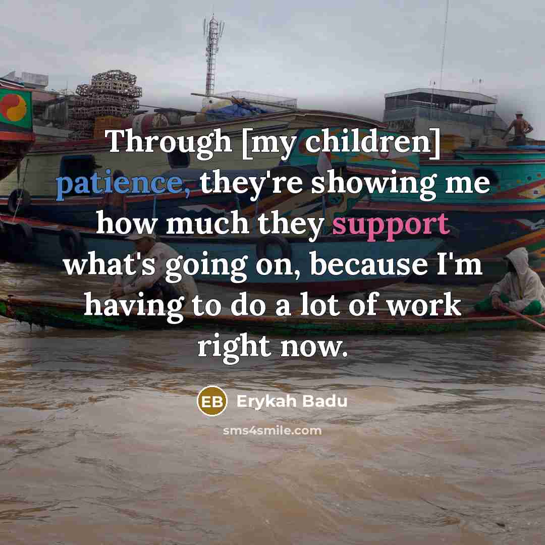 “Through [my children] patience, they're showing me how much they…” quote by Erykah Badu