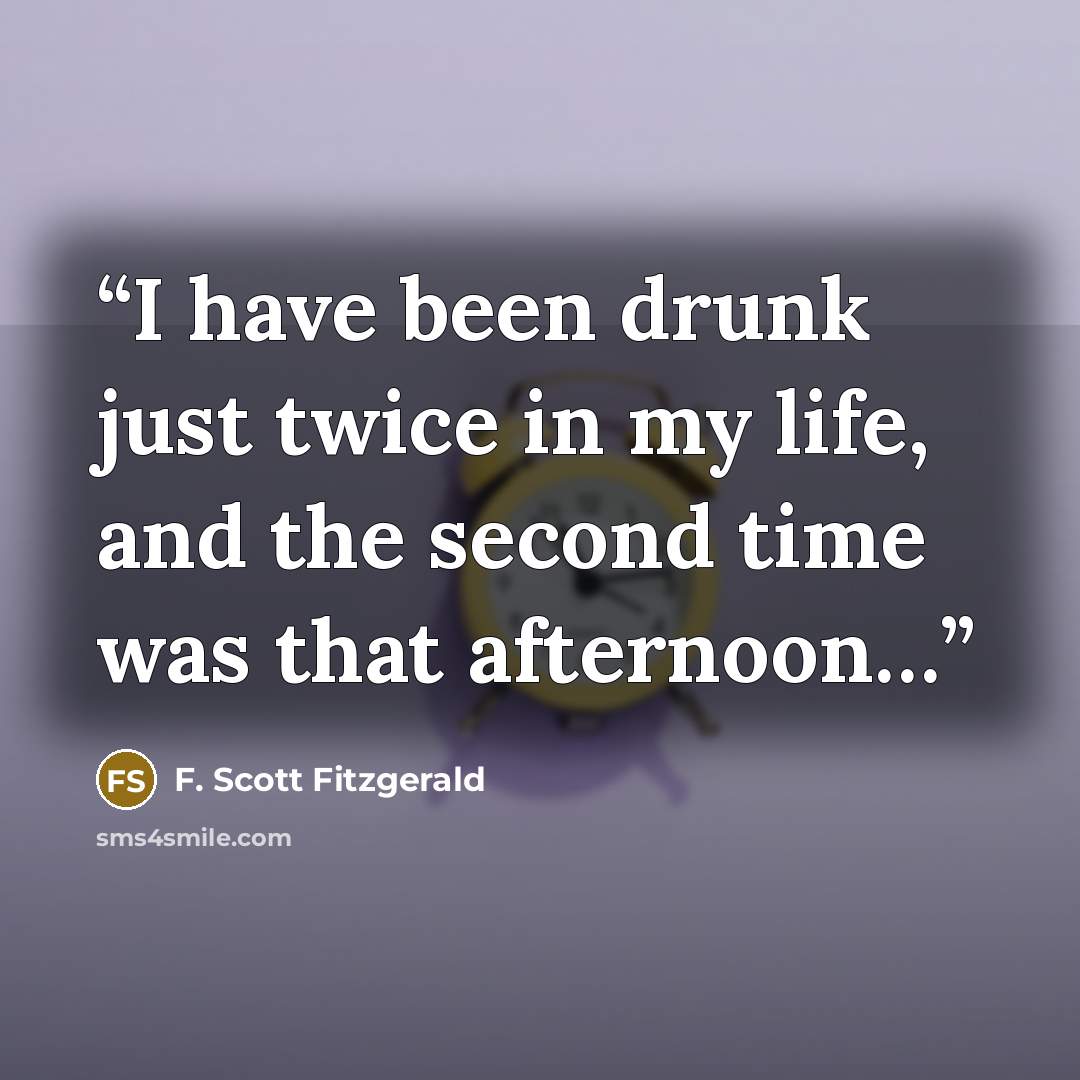 “I have been drunk just twice in my life, and the second time was that afternoon…” quote by F. Scott Fitzgerald