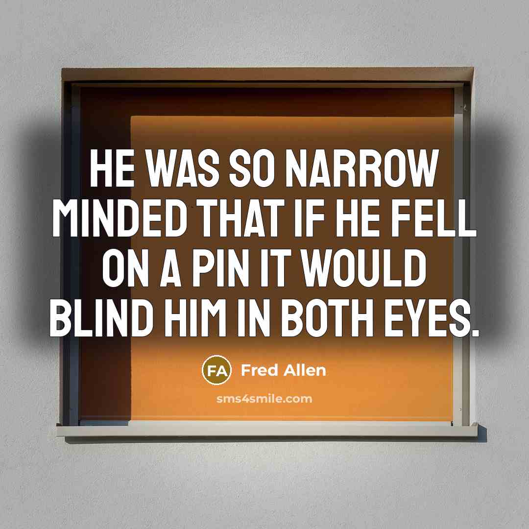 “He was so narrow minded that if he fell on…” quote by Fred Allen