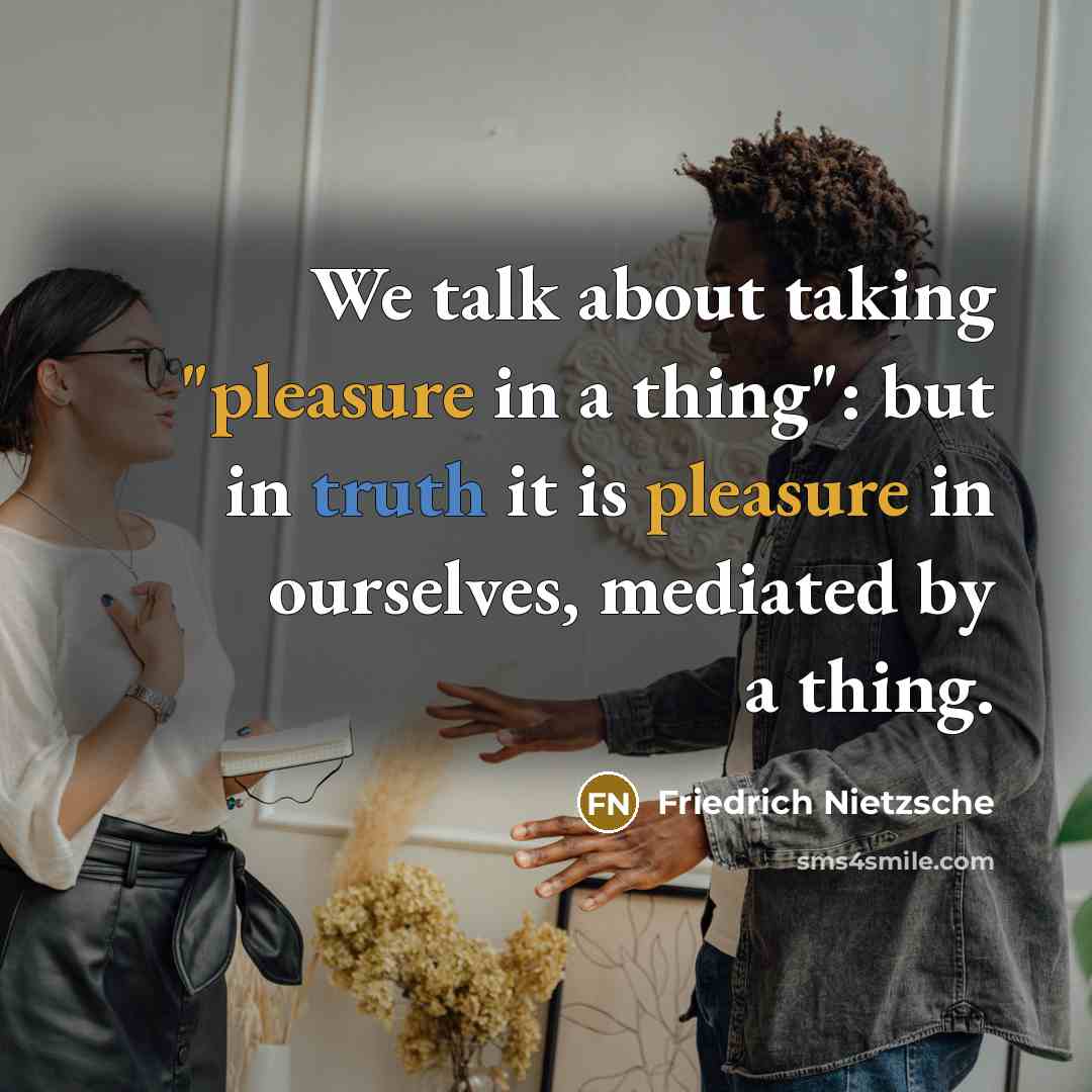 “We talk about taking "pleasure in a thing": but in…” quote by Friedrich Nietzsche