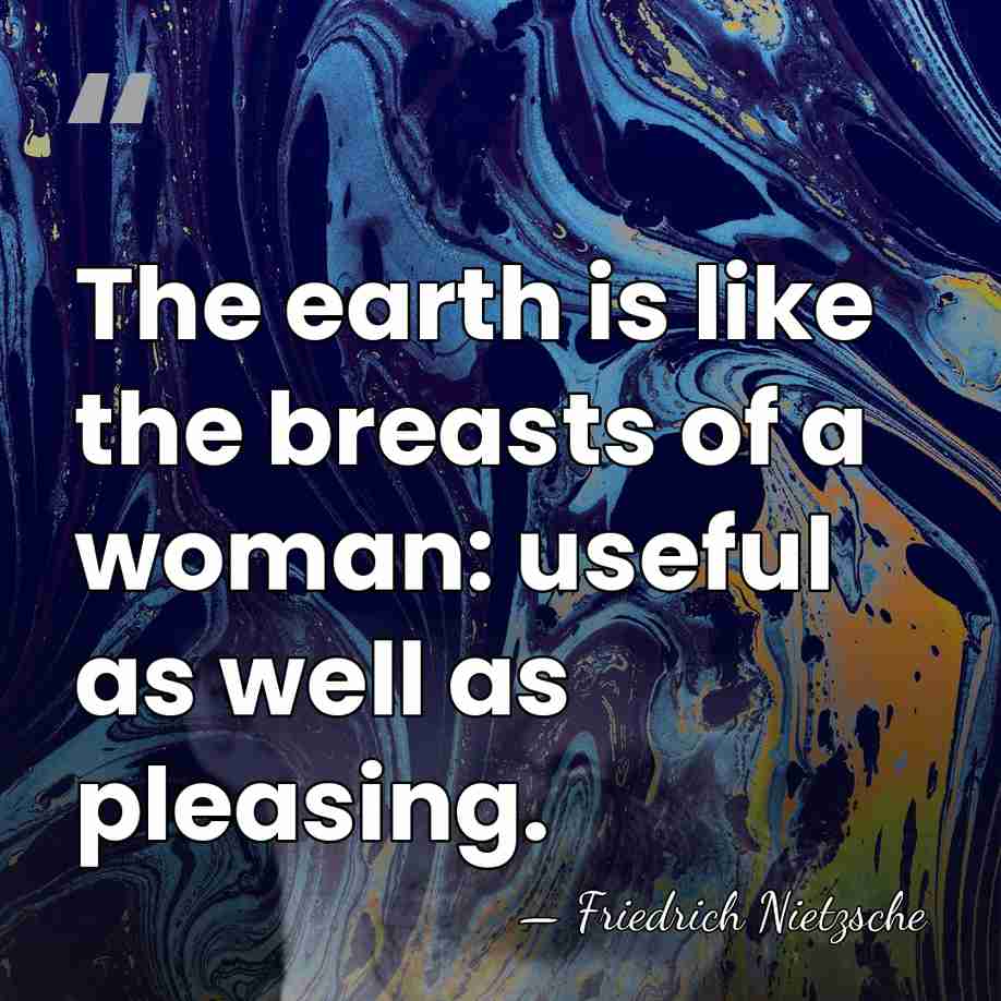 The earth is like the breasts of a woman: useful as well&hellip; - Friedrich Nietzsche