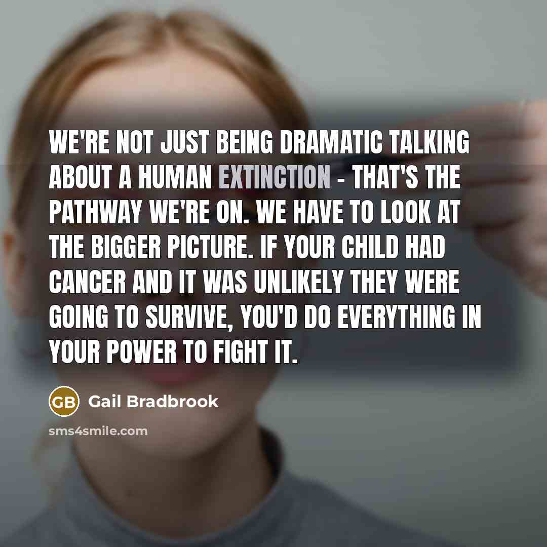 “We're not just being dramatic talking about a human extinction…” quote by Gail Bradbrook