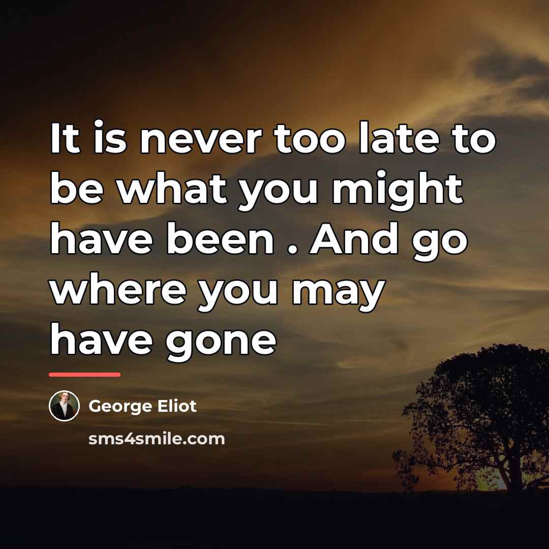 “It is never too late to be what you might…” quote by George Eliot