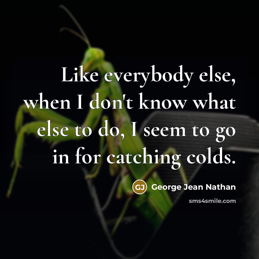 “Like everybody else, when I don't know what else to…” quote by George Jean Nathan