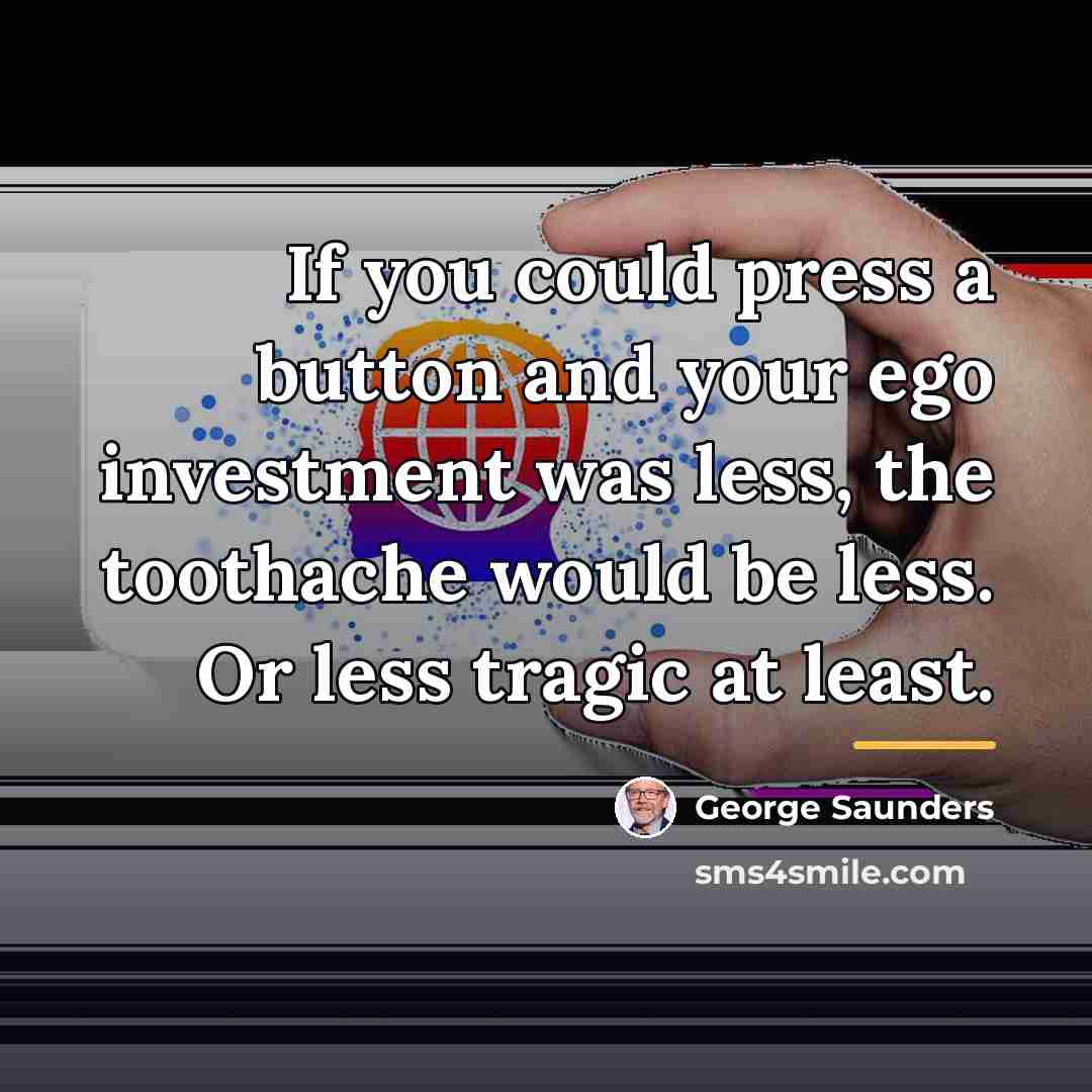 “If you could press a button and your ego investment…” quote by George Saunders