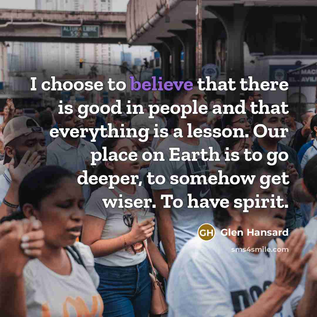 “I choose to believe that there is good in people…” quote by Glen Hansard