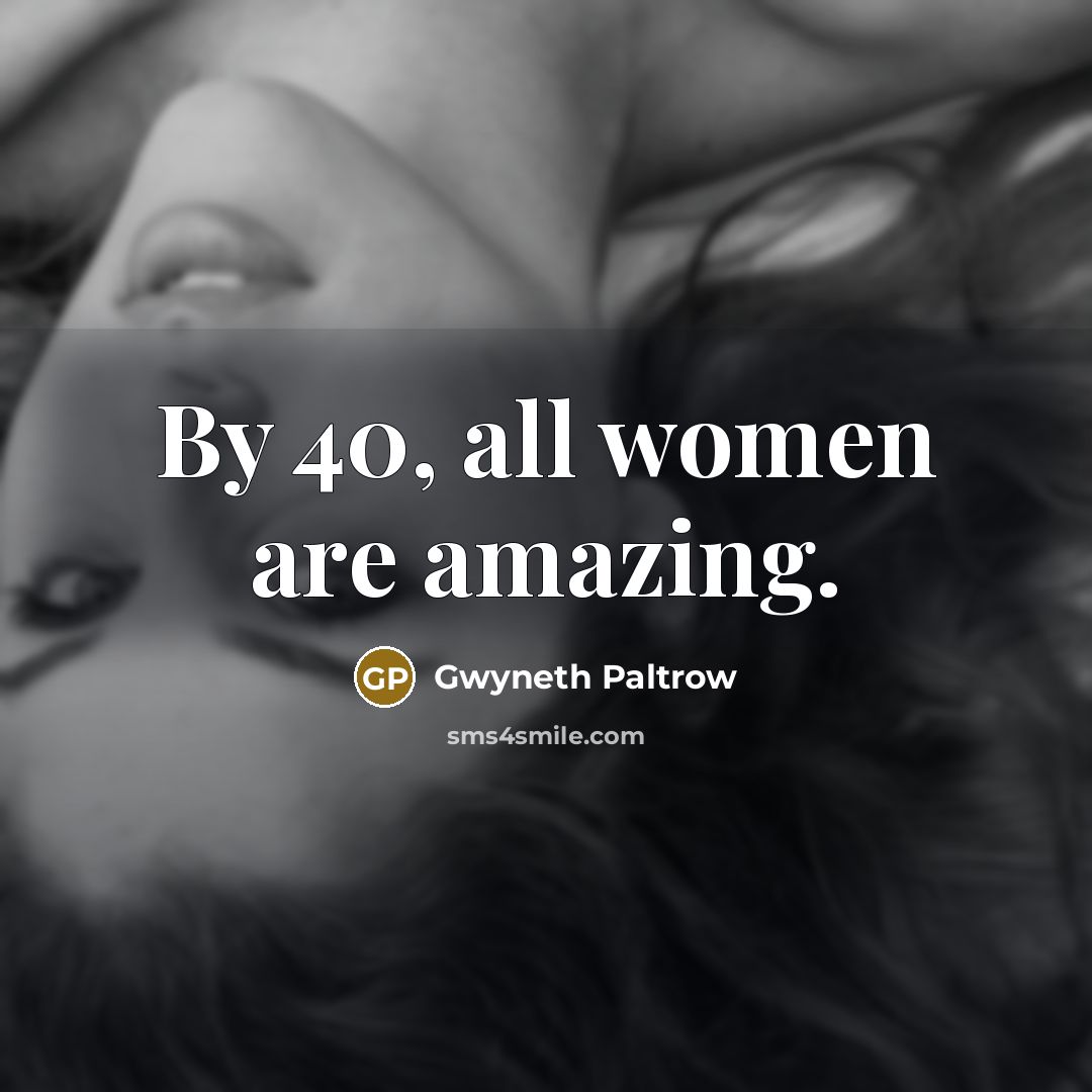 “By 40, all women are amazing.” quote by Gwyneth Paltrow