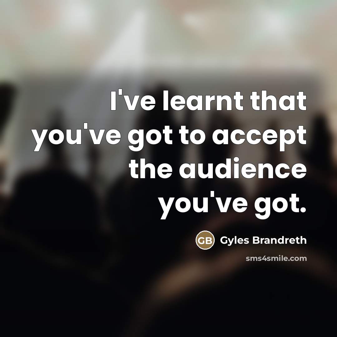 “I've learnt that you've got to accept the audience you've…” quote by Gyles Brandreth