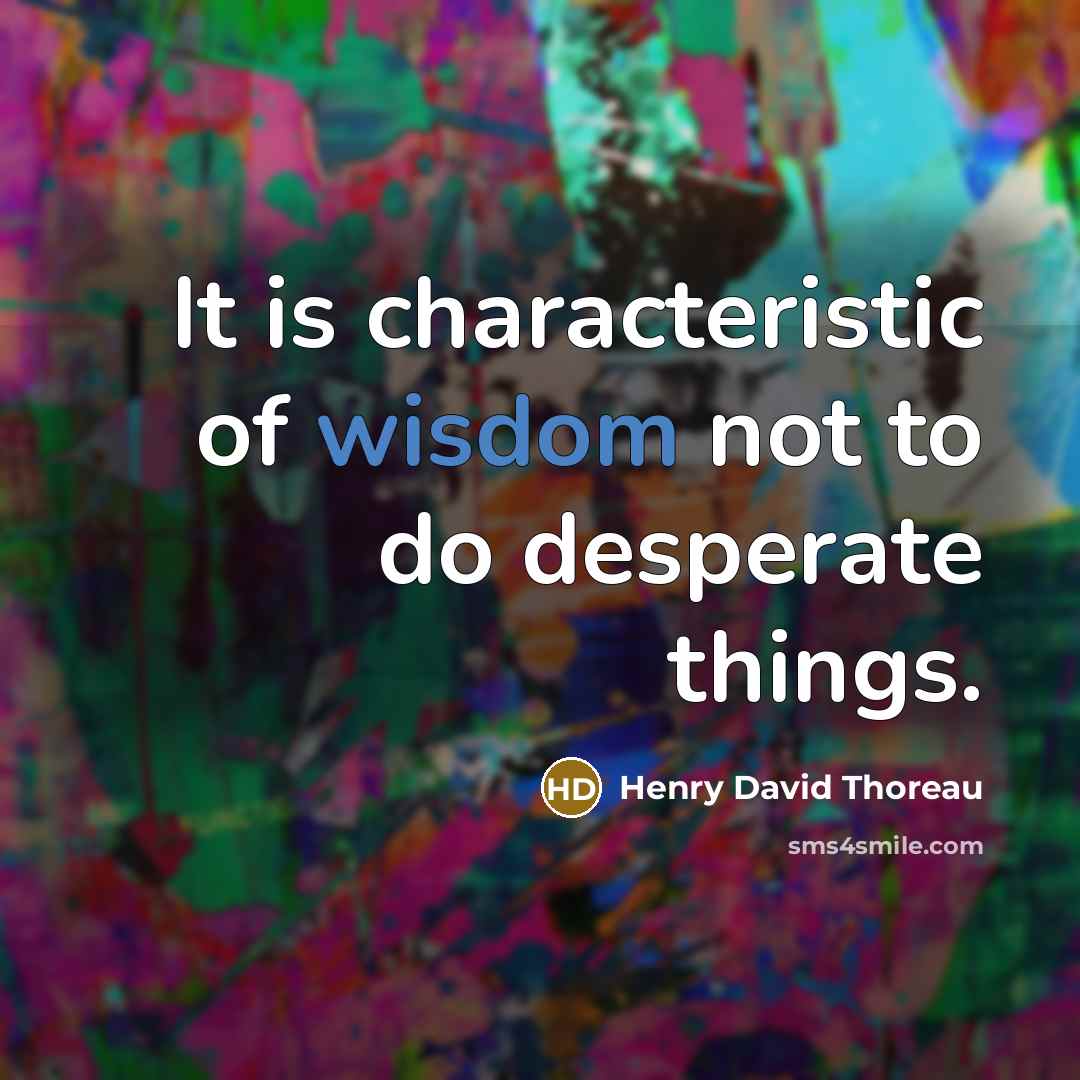 “It is characteristic of wisdom not to do desperate things.…” quote by Henry David Thoreau
