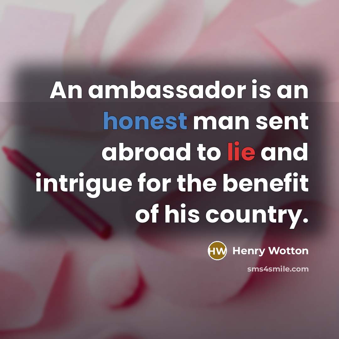“An ambassador is an honest man sent abroad to lie…” quote by Henry Wotton