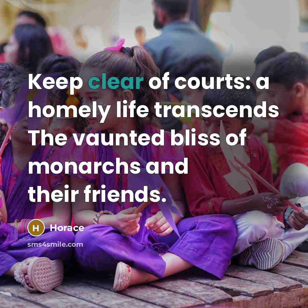 “Keep clear of courts: a homely life transcends The vaunted…” quote by Horace