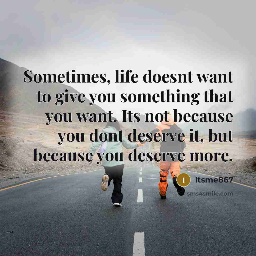 “Sometimes, life doesnt want to give you something that you want. Its not because you dont deserve it, but because you deserve more.” quote by Itsme867