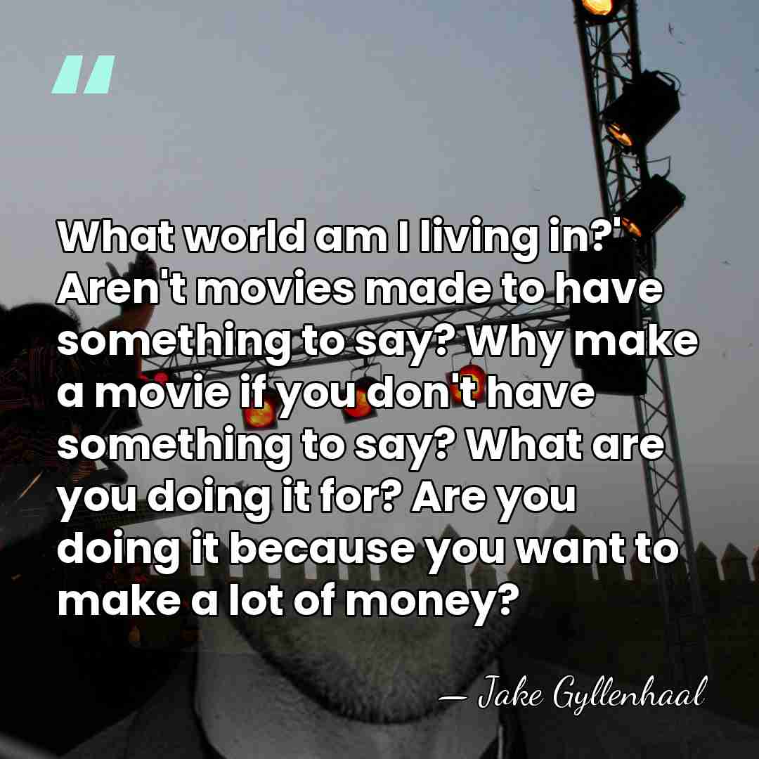 What world am I living in?' Aren't movies made to have something&hellip; - Jake Gyllenhaal