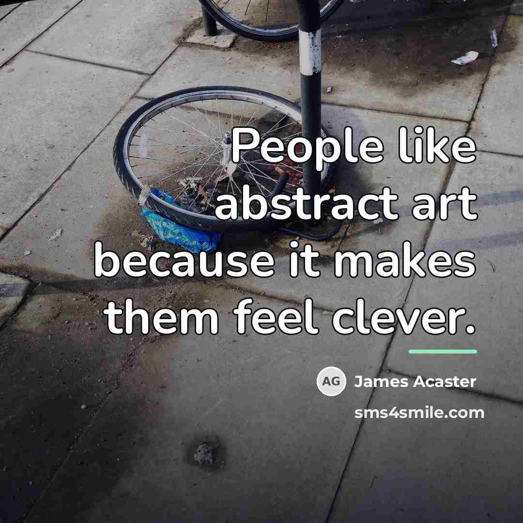 “People like abstract art because it makes them feel clever.…” quote by James Acaster