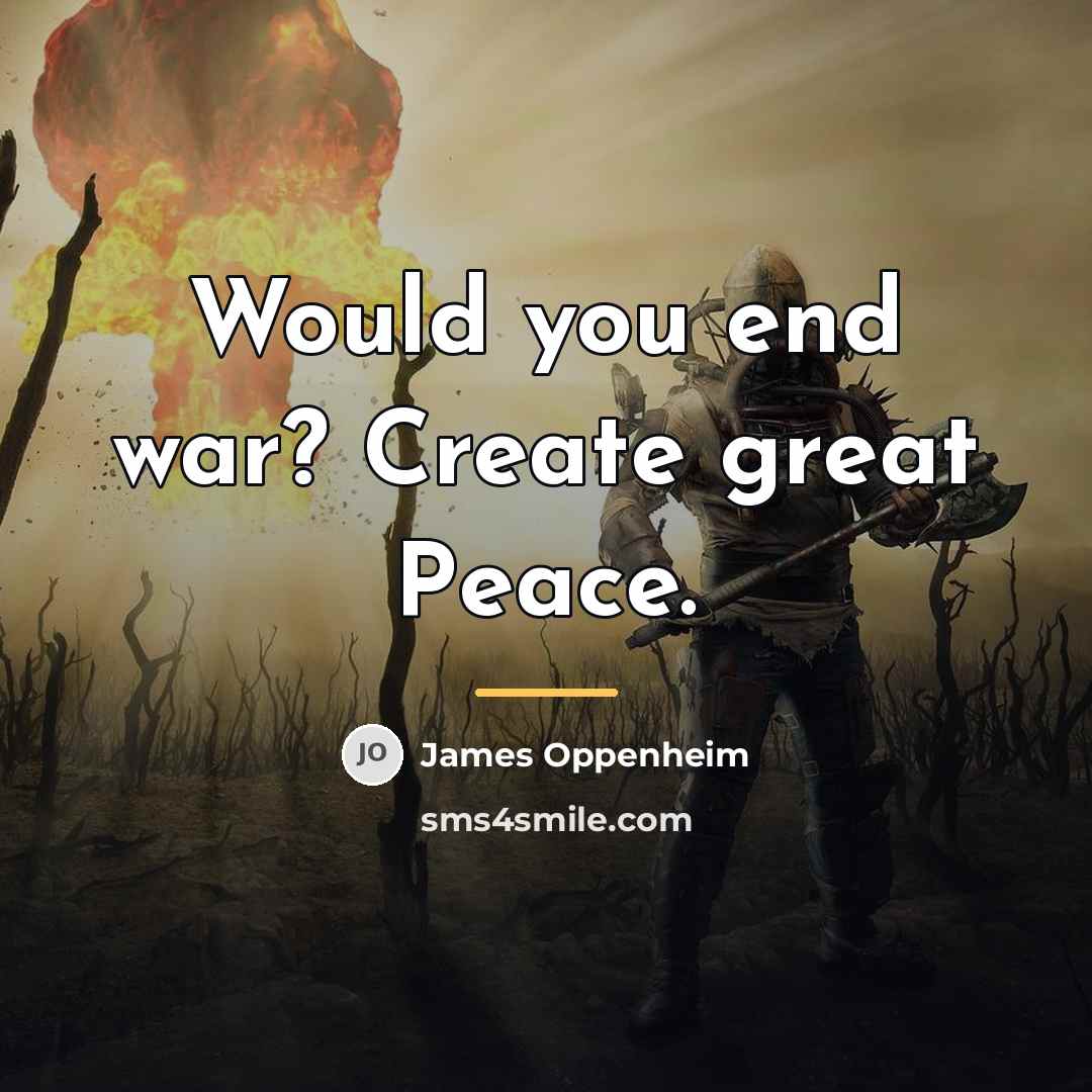 “Would you end war? Create great Peace.…” quote by James Oppenheim