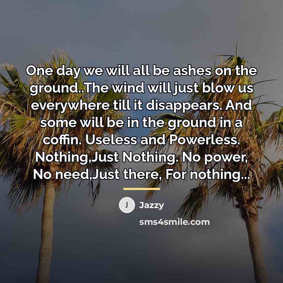 “One day we will all be ashes on the ground..The…” quote by Jazzy