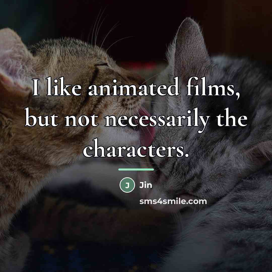 “I like animated films, but not necessarily the characters.…” quote by Jin