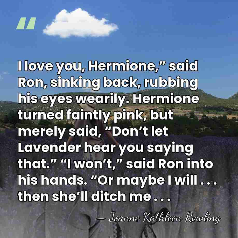 I love you, Hermione,” said Ron, sinking back, rubbing his eyes wearily.&hellip; - Joanne Kathleen Rowling