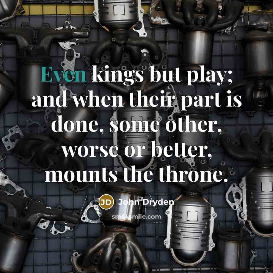 “Even kings but play; and when their part is done,…” quote by John Dryden