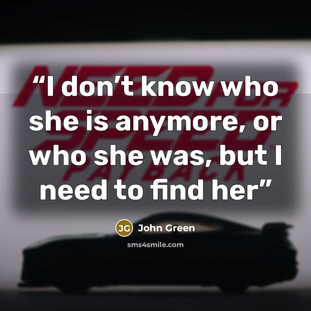“I don’t know who she is anymore, or who she was, but I need to find her” quote by John Green