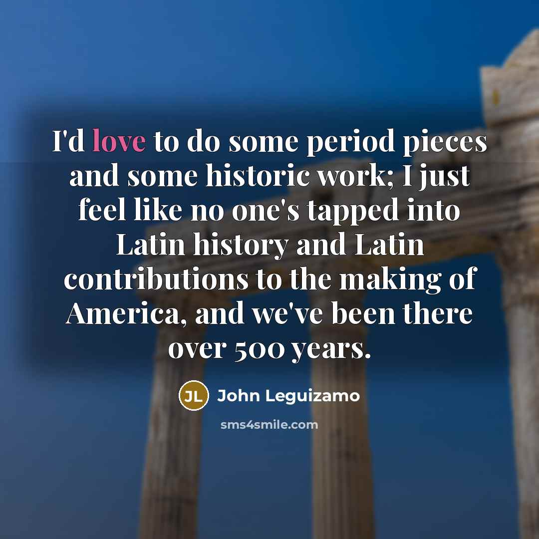 “I'd love to do some period pieces and some historic…” quote by John Leguizamo