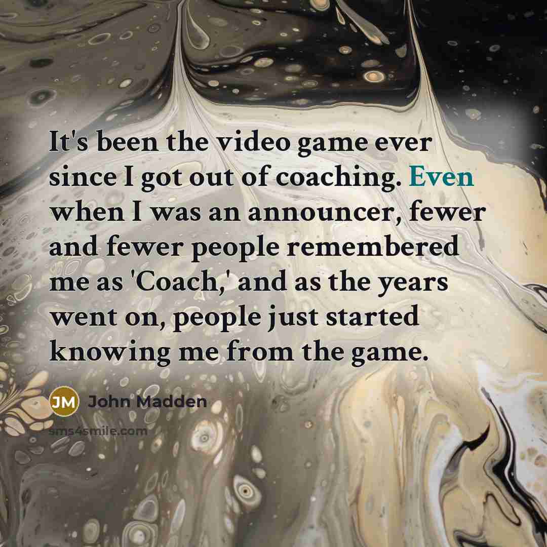 “It's been the video game ever since I got out…” quote by John Madden
