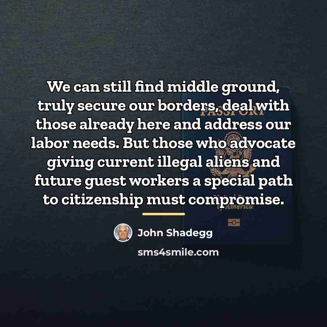 “We can still find middle ground, truly secure our borders,…” quote by John Shadegg