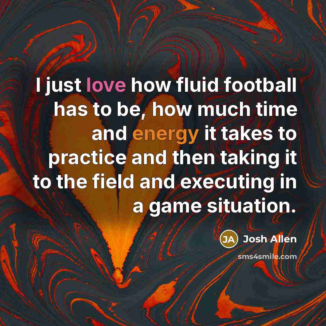 “I just love how fluid football has to be, how…” quote by Josh Allen