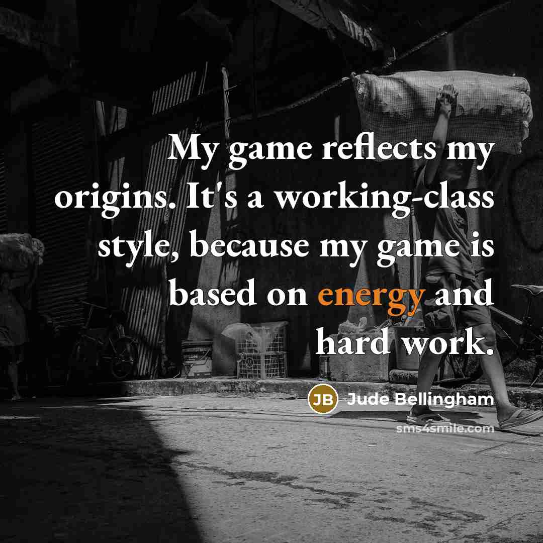 “My game reflects my origins. It's a working-class style, because…” quote by Jude Bellingham