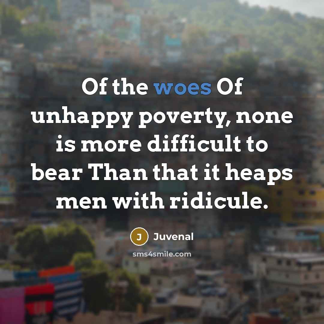 “Of the woes Of unhappy poverty, none is more difficult…” quote by Juvenal