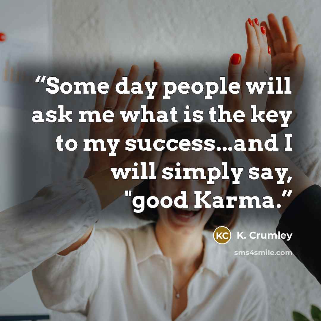 “Some day people will ask me what is the key to my success...and I will simply say, "good Karma.” quote by K. Crumley