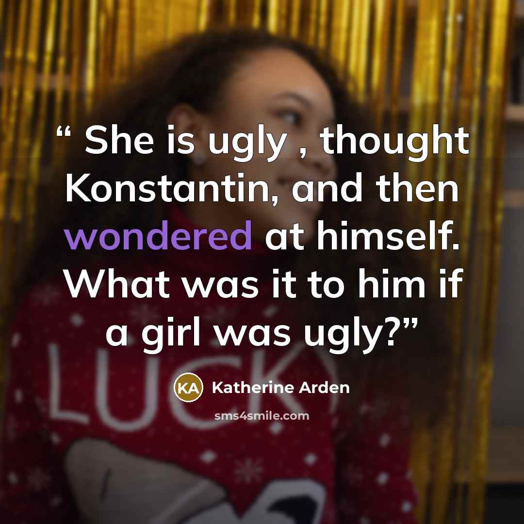 “She is ugly , thought Konstantin, and then wondered at himself. What was it to him if a girl was ugly?” quote by Katherine Arden