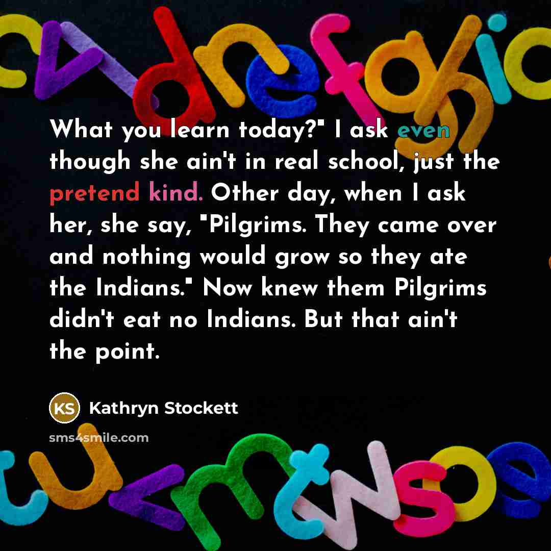 “What you learn today?" I ask even though she ain't…” quote by Kathryn Stockett