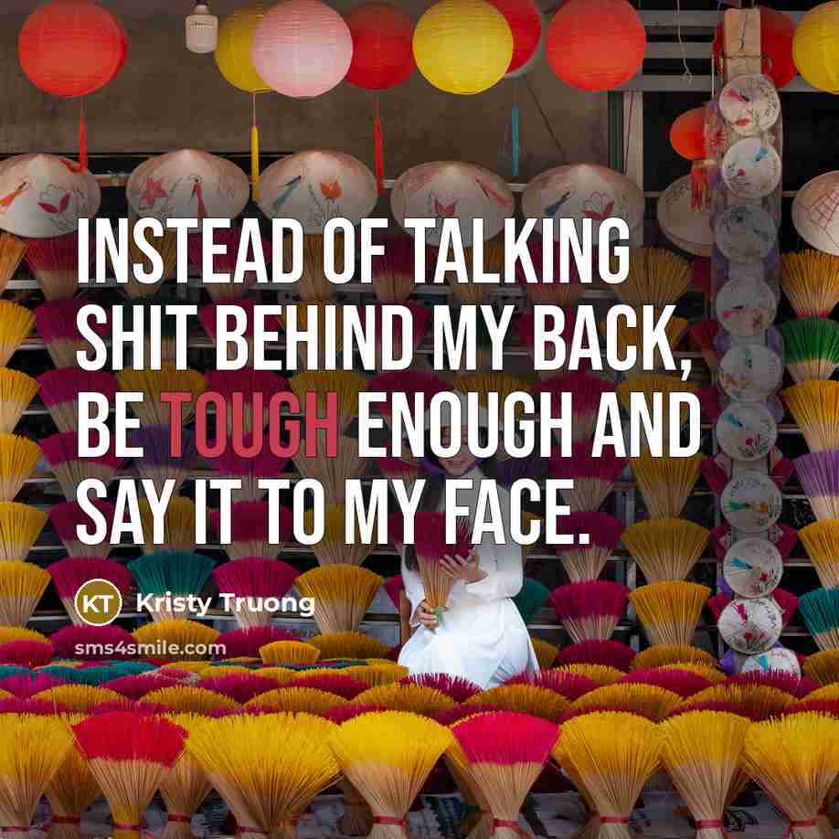 “Instead of talking shit behind my back, be tough enough…” quote by Kristy Truong