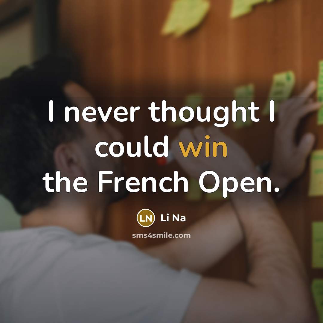 “I never thought I could win the French Open.” quote by Li Na
