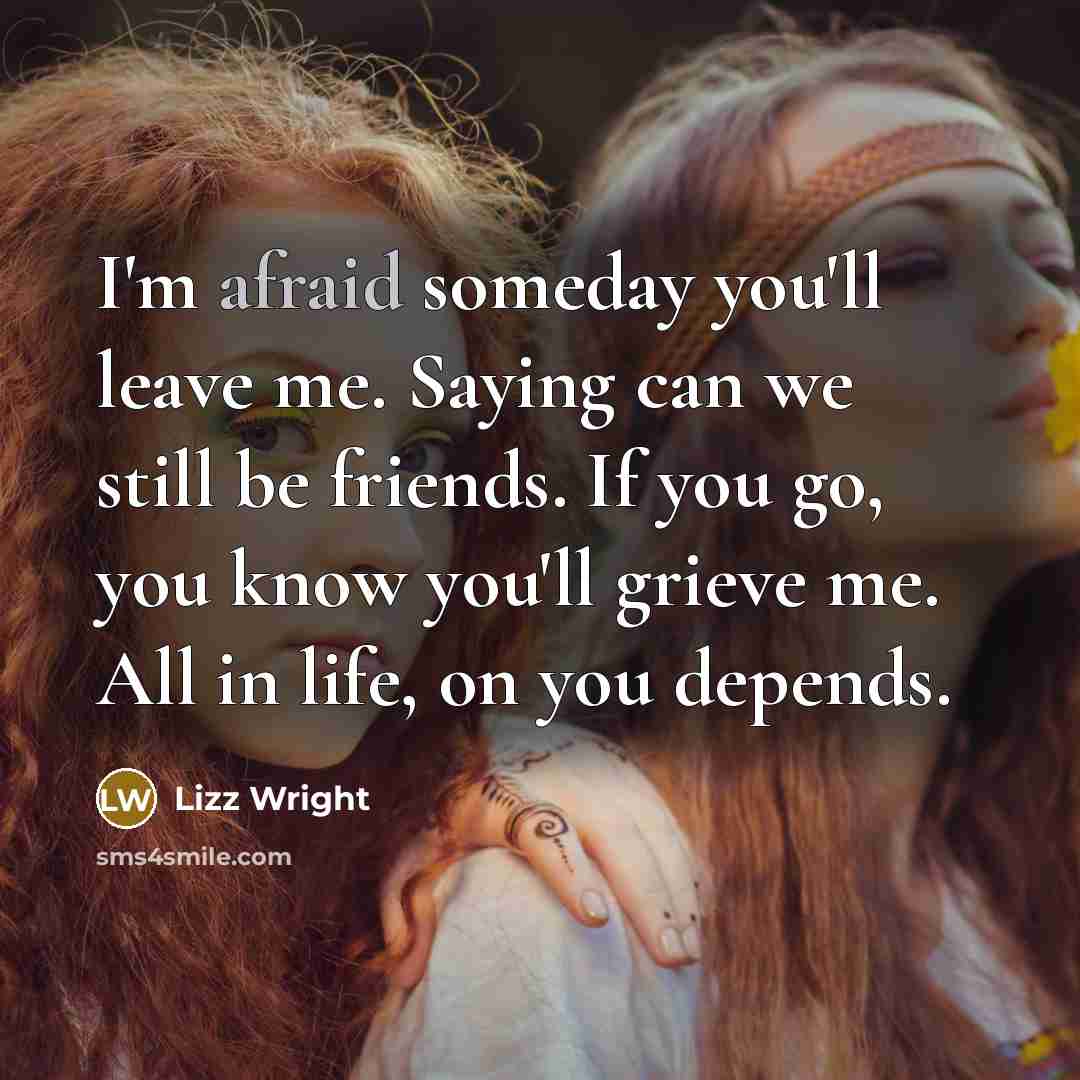 “I'm afraid someday you'll leave me. Saying can we still…” quote by Lizz Wright