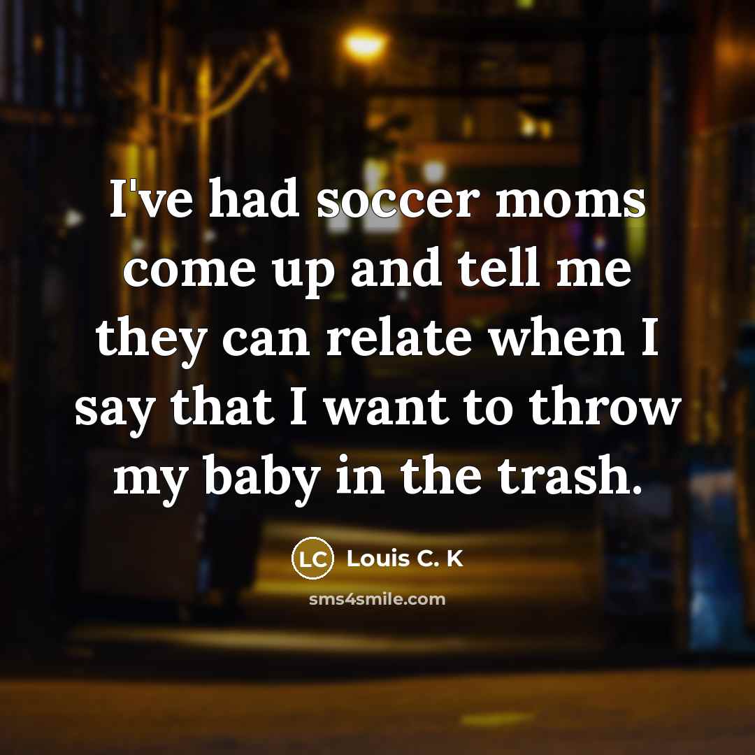 “I've had soccer moms come up and tell me they…” quote by Louis C. K