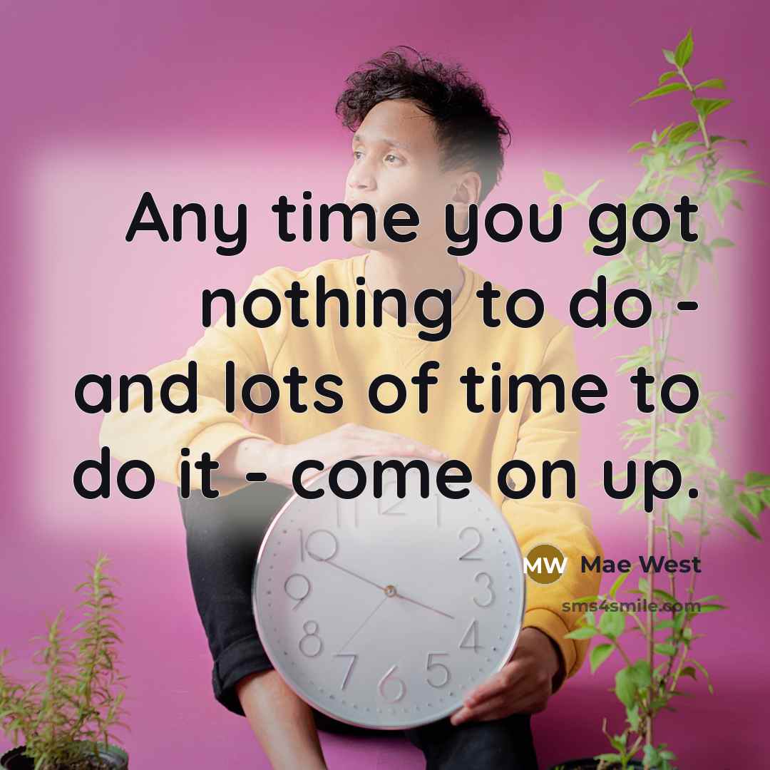 “Any time you got nothing to do - and lots of time to do it - come on up.” quote by Mae West