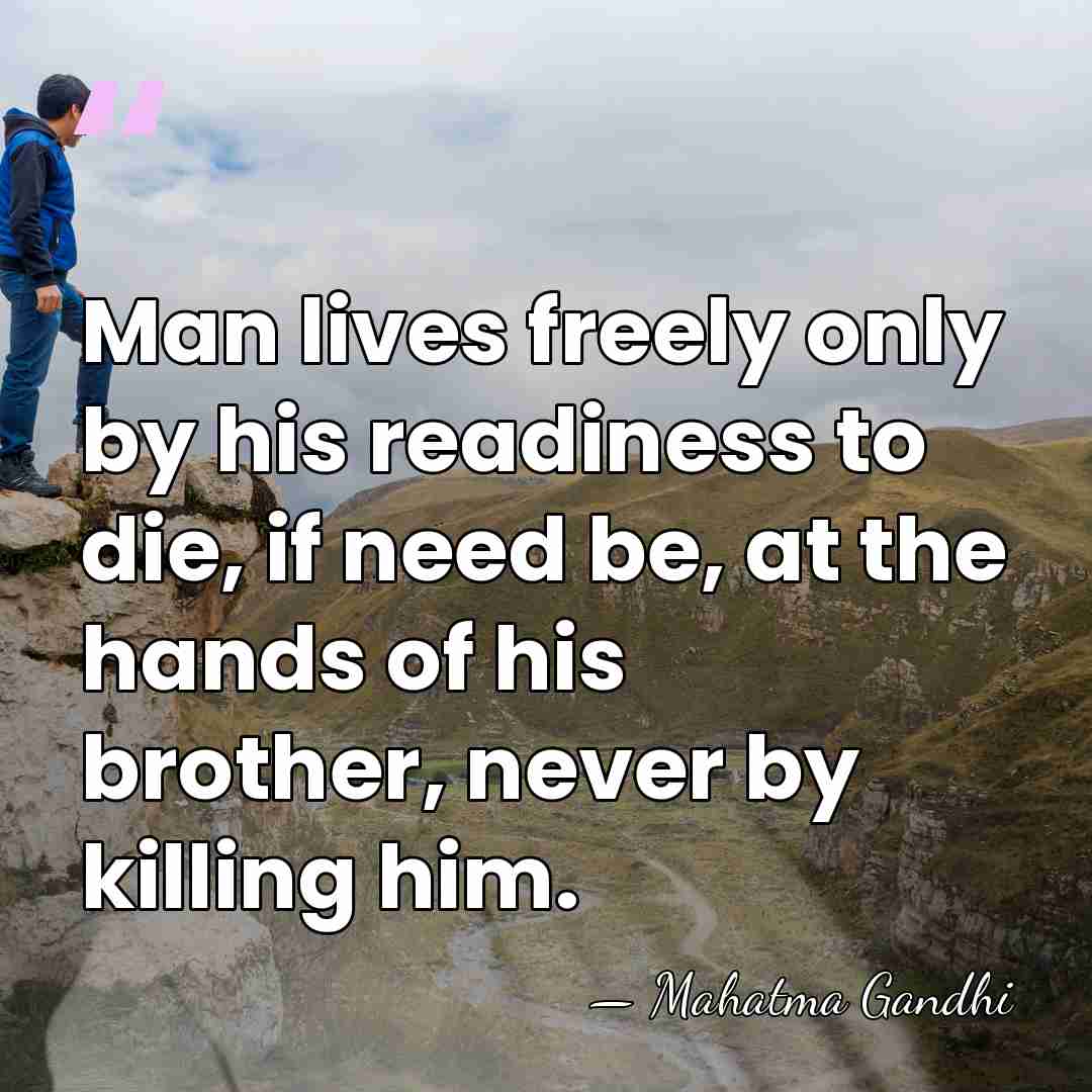 Man lives freely only by his readiness to die, if need be,&hellip; - Mahatma Gandhi