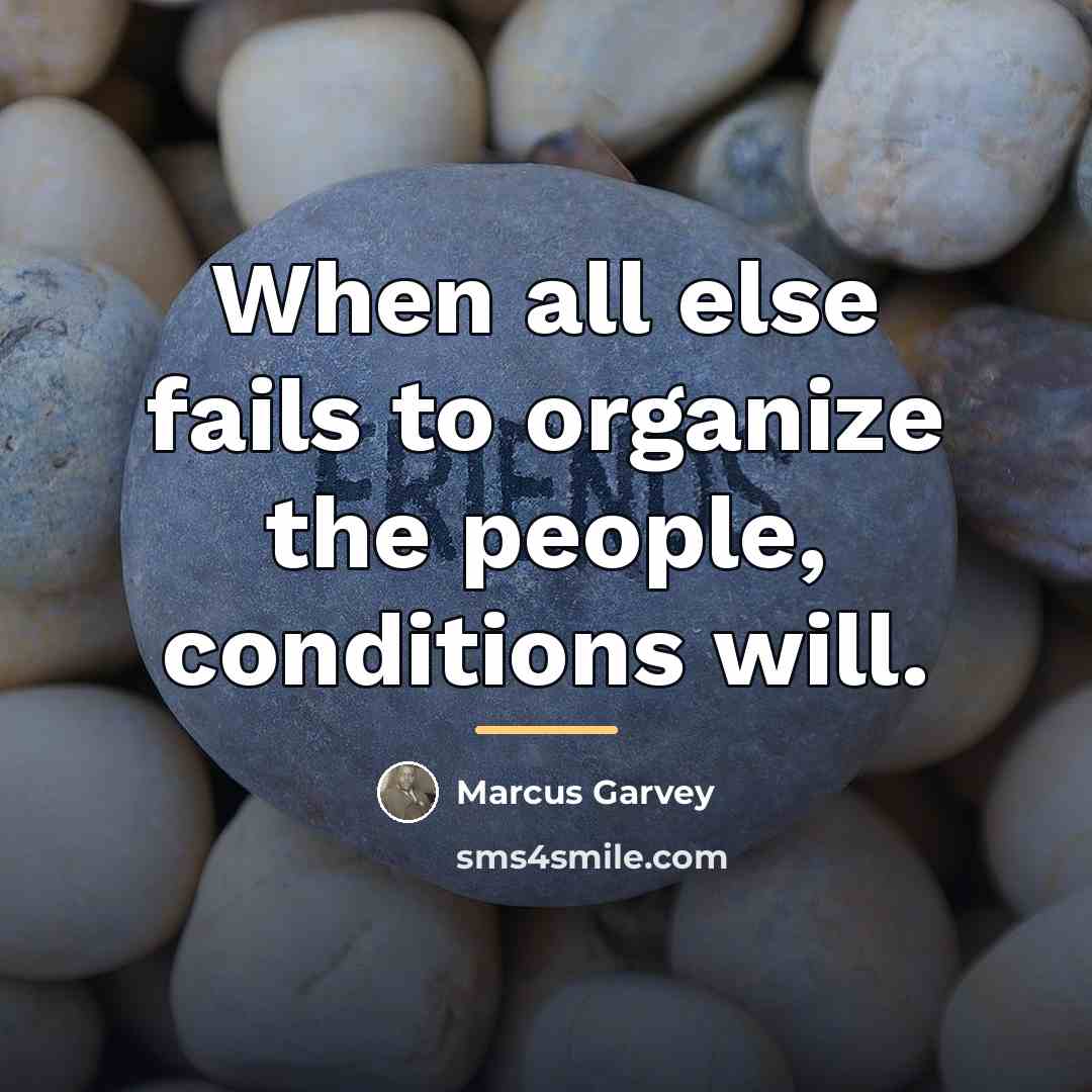 “When all else fails to organize the people, conditions will.…” quote by Marcus Garvey