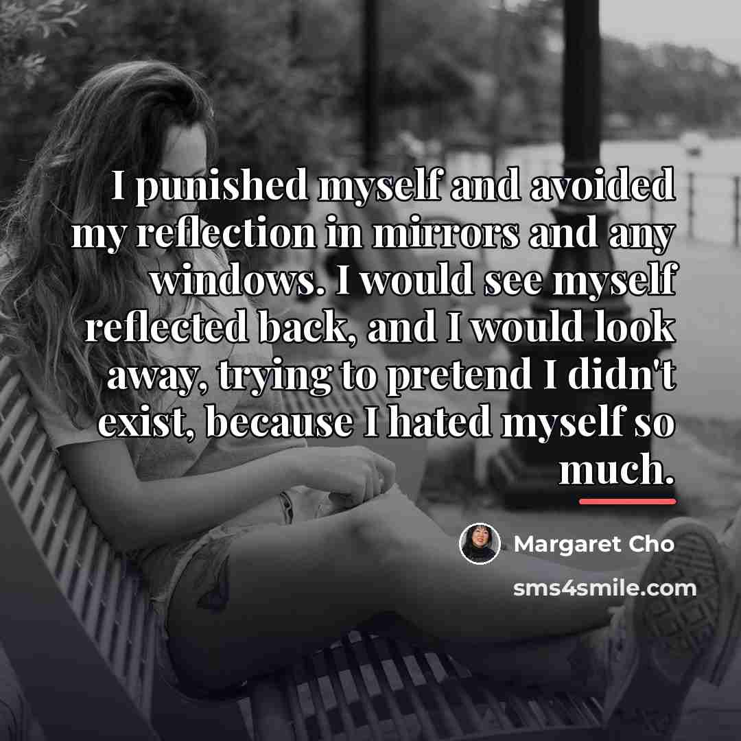“I punished myself and avoided my reflection in mirrors and…” quote by Margaret Cho