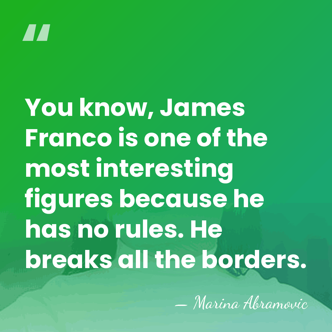 You know, James Franco is one of the most interesting figures because&hellip; - Marina Abramovic
