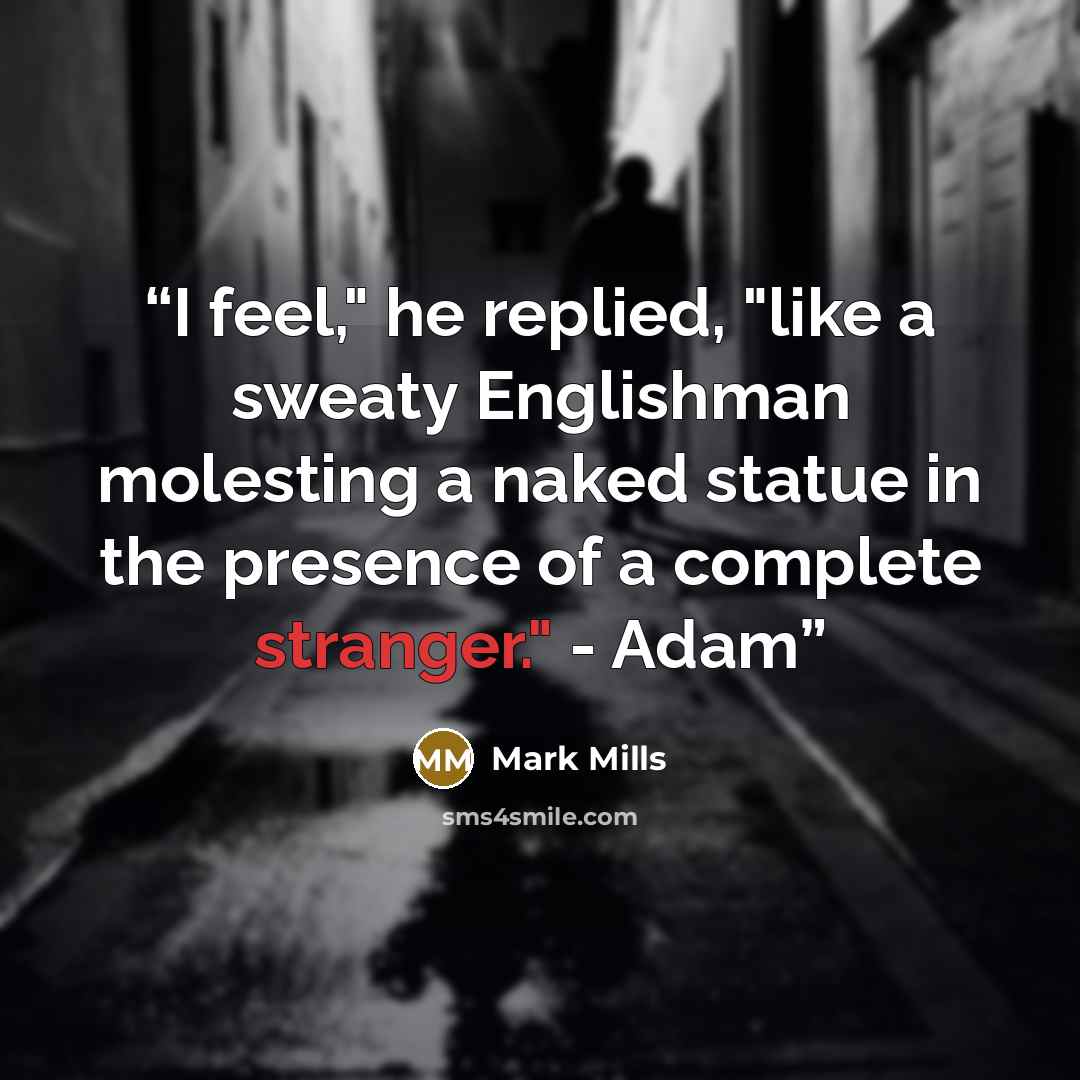 “I feel," he replied, "like a sweaty Englishman molesting a naked statue in the presence of a complete stranger." - Adam” quote by Mark Mills