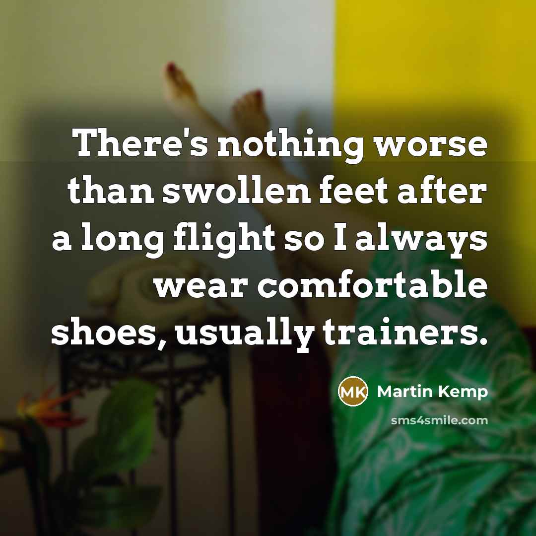 “There's nothing worse than swollen feet after a long flight…” quote by Martin Kemp