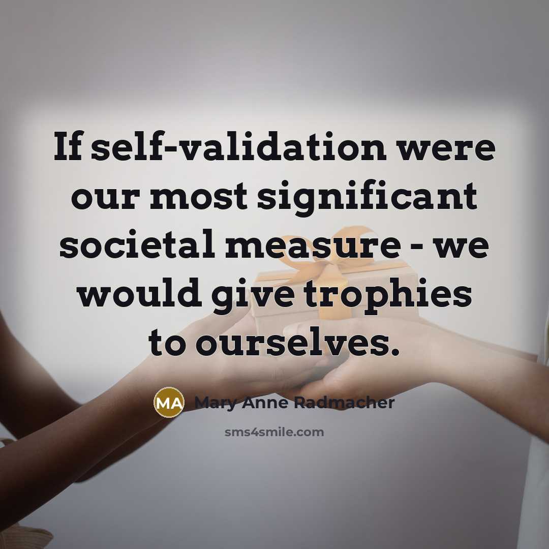 “If self-validation were our most significant societal measure - we…” quote by Mary Anne Radmacher