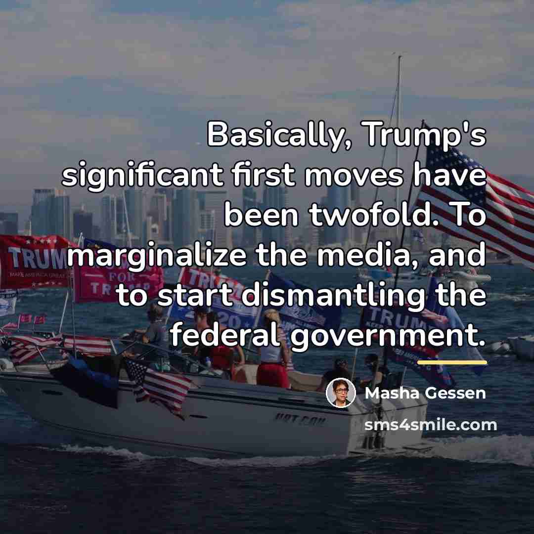 “Basically, Trump's significant first moves have been twofold. To marginalize…” quote by Masha Gessen