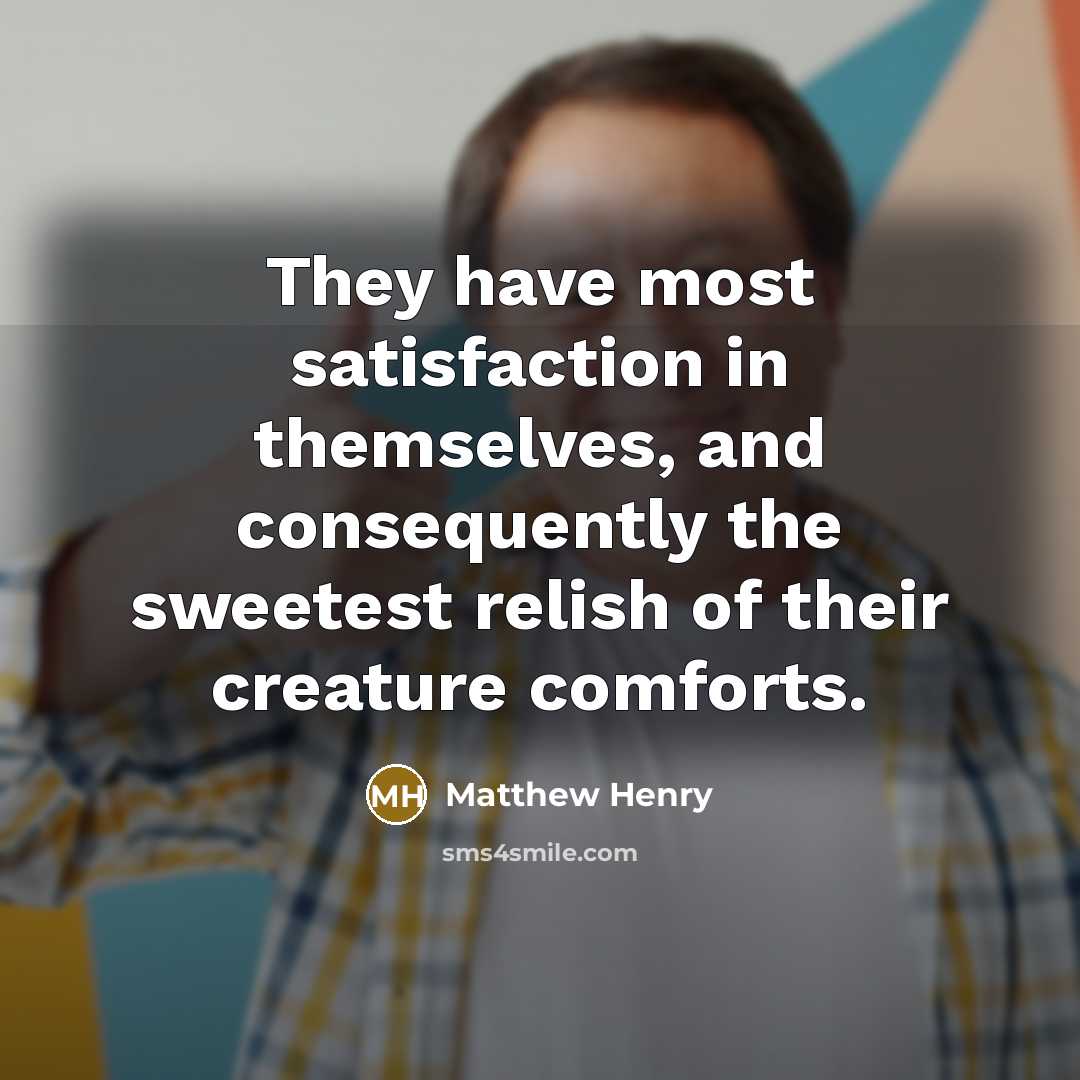 “They have most satisfaction in themselves, and consequently the sweetest…” quote by Matthew Henry