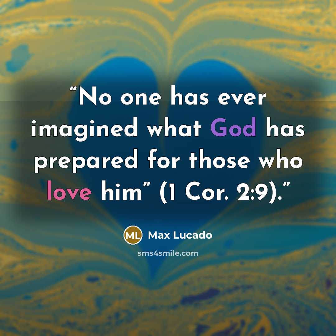 “No one has ever imagined what God has prepared for those who love him” (1 Cor. 2:9).” quote by Max Lucado